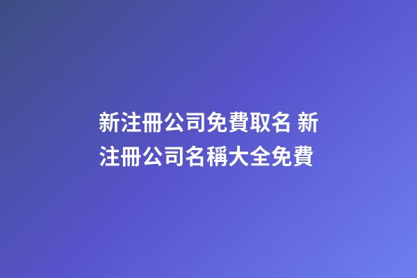 新注冊公司免費取名 新注冊公司名稱大全免費-第1張-公司起名-玄機派
